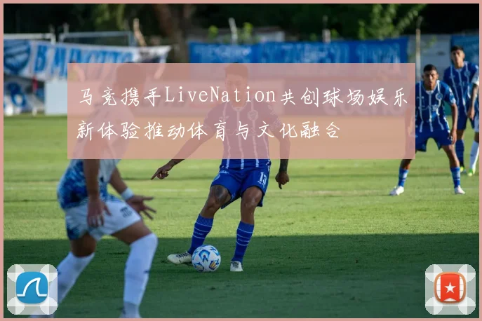 马竞携手LiveNation共创球场娱乐新体验推动体育与文化融合