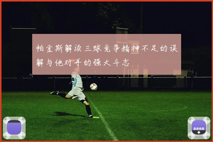 帕金斯解读三球竞争精神不足的误解与他对手的强大斗志