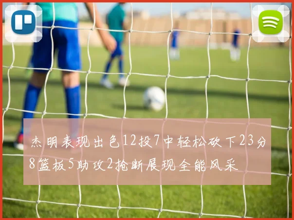 杰明表现出色12投7中轻松砍下23分8篮板5助攻2抢断展现全能风采