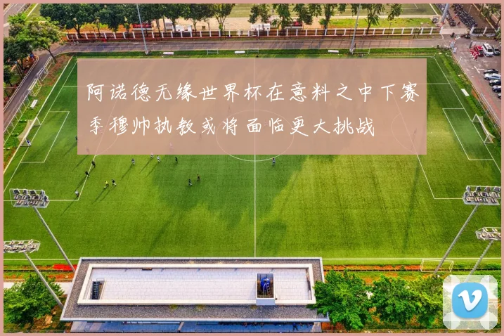 阿诺德无缘世界杯在意料之中下赛季穆帅执教或将面临更大挑战