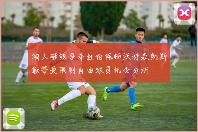湖人砸钱争夺杜伦佩顿沃特森凯斯勒等受限制自由球员机会分析