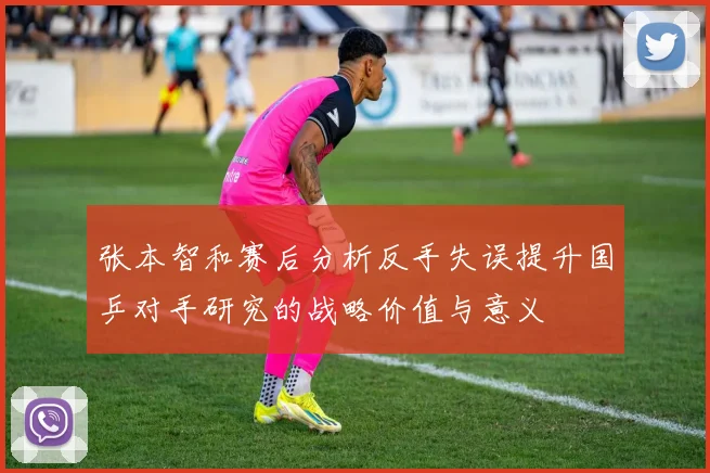 张本智和赛后分析反手失误提升国乒对手研究的战略价值与意义