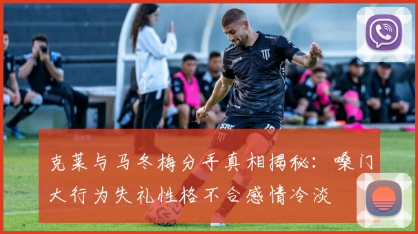 克莱与马冬梅分手真相揭秘：嗓门大行为失礼性格不合感情冷淡