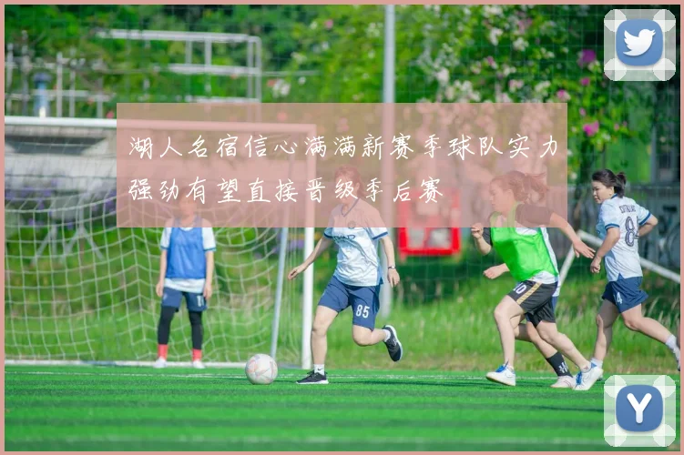 湖人名宿信心满满新赛季球队实力强劲有望直接晋级季后赛