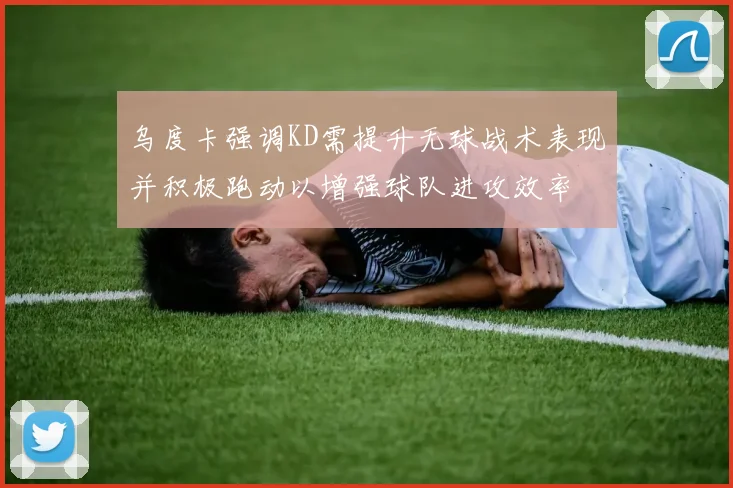 乌度卡强调KD需提升无球战术表现并积极跑动以增强球队进攻效率
